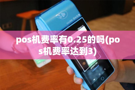 pos机费率有0.25的吗(pos机费率达到3)