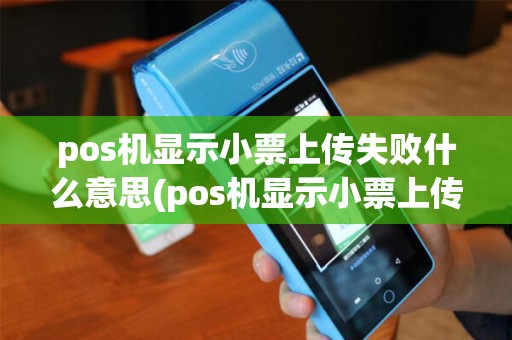 pos机显示小票上传失败什么意思(pos机显示小票上传失败)