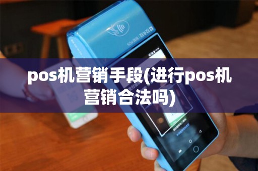 pos机营销手段(进行pos机营销合法吗)