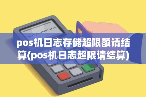 pos机日志存储超限额请结算(pos机日志超限请结算)