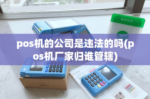 pos机的公司是违法的吗(pos机厂家归谁管辖)