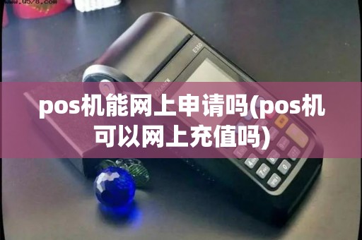 pos机能网上申请吗(pos机可以网上充值吗)