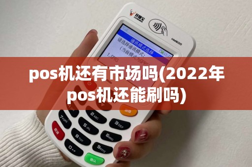 pos机还有市场吗(2022年pos机还能刷吗)