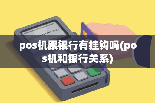 pos机跟银行有挂钩吗(pos机和银行关系)