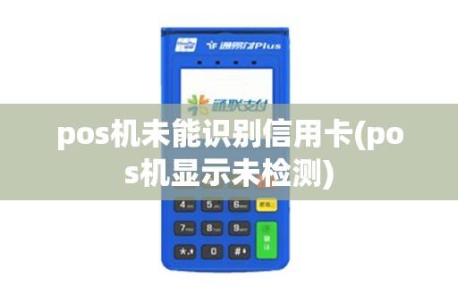 pos机未能识别信用卡(pos机显示未检测)