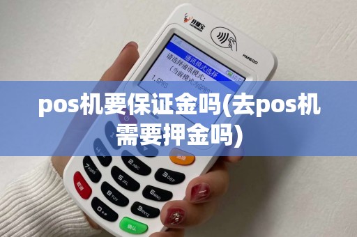 pos机要保证金吗(去pos机需要押金吗)