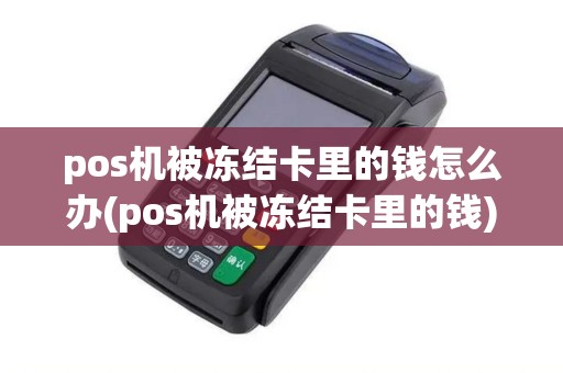 pos机被冻结卡里的钱怎么办(pos机被冻结卡里的钱)