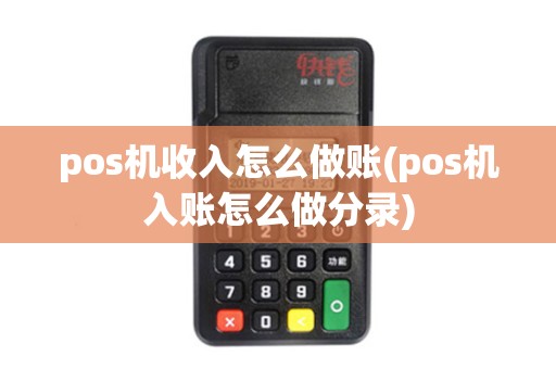 pos机收入怎么做账(pos机入账怎么做分录)