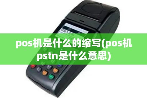 pos机是什么的缩写(pos机pstn是什么意思)
