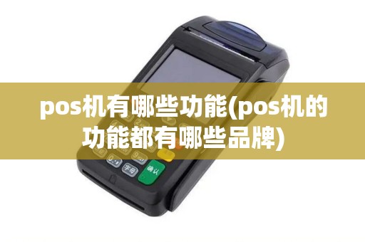 pos机有哪些功能(pos机的功能都有哪些品牌)