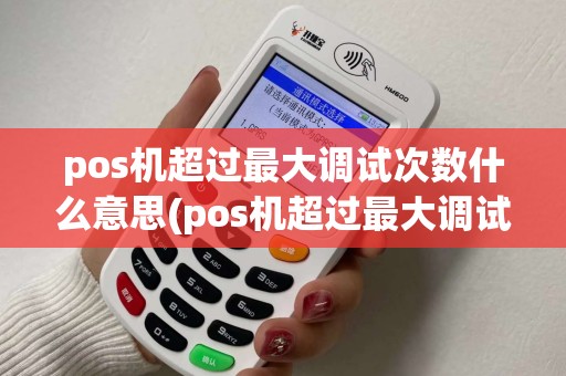 pos机超过最大调试次数什么意思(pos机超过最大调试次数)