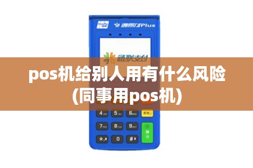 pos机给别人用有什么风险(同事用pos机)