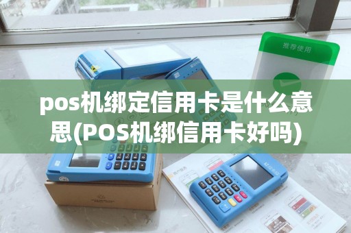 pos机绑定信用卡是什么意思(POS机绑信用卡好吗)