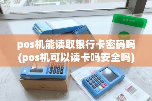 pos机能读取银行卡密码吗(pos机可以读卡吗安全吗)