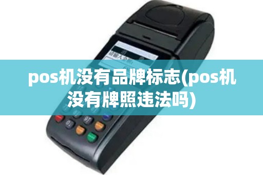 pos机没有品牌标志(pos机没有牌照违法吗)