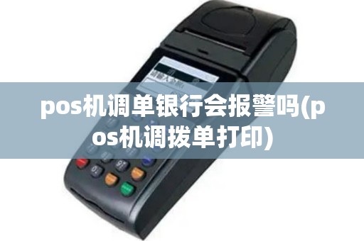 pos机调单银行会报警吗(pos机调拨单打印)