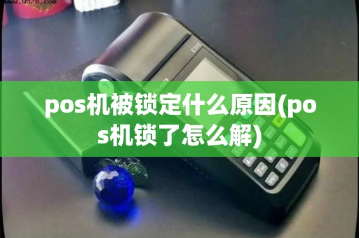 pos机被锁定什么原因(pos机锁了怎么解)