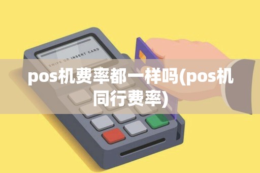 pos机费率都一样吗(pos机同行费率)