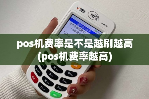 pos机费率是不是越刷越高(pos机费率越高)