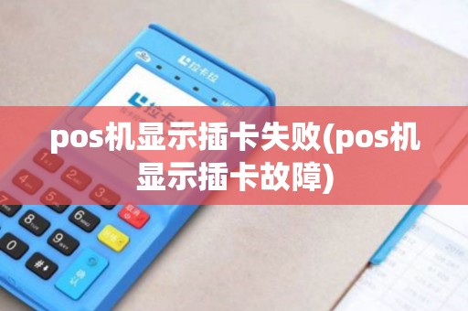 pos机显示插卡失败(pos机显示插卡故障)