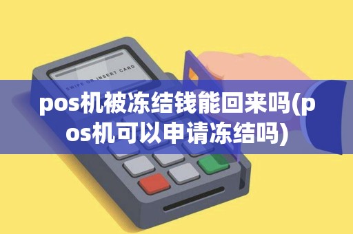 pos机被冻结钱能回来吗(pos机可以申请冻结吗)