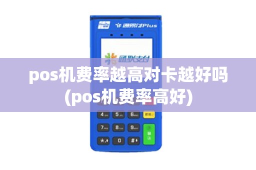pos机费率越高对卡越好吗(pos机费率高好)