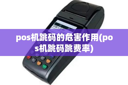 pos机跳码的危害作用(pos机跳码跳费率)