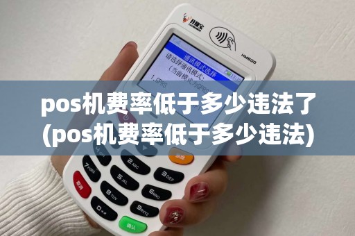 pos机费率低于多少违法了(pos机费率低于多少违法)