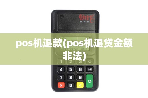 pos机退款(pos机退贷金额非法)