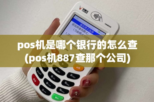 pos机是哪个银行的怎么查(pos机887查那个公司)