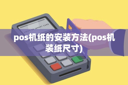 pos机纸的安装方法(pos机装纸尺寸)