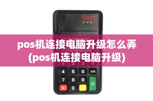 pos机连接电脑升级怎么弄(pos机连接电脑升级)