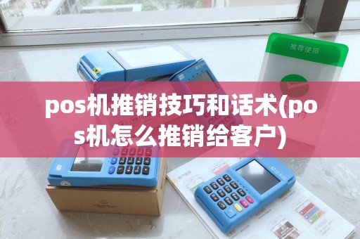 pos机推销技巧和话术(pos机怎么推销给客户)