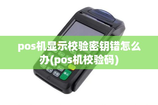 pos机显示校验密钥错怎么办(pos机校验码)