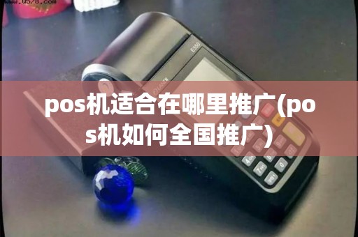 pos机适合在哪里推广(pos机如何全国推广)