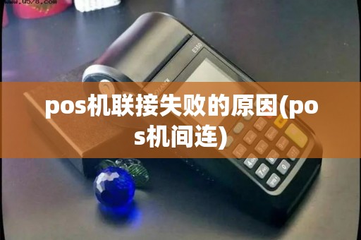 pos机联接失败的原因(pos机间连)