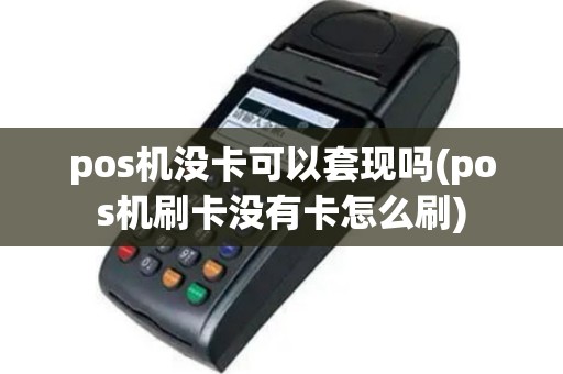 pos机没卡可以套现吗(pos机刷卡没有卡怎么刷)