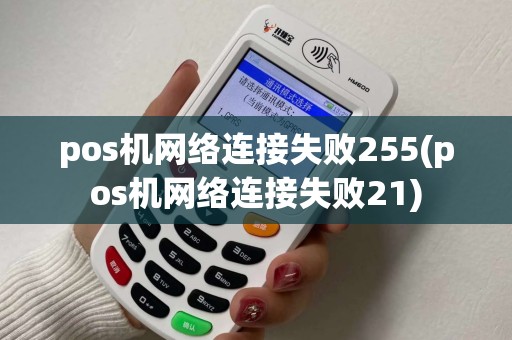 pos机网络连接失败255(pos机网络连接失败21)