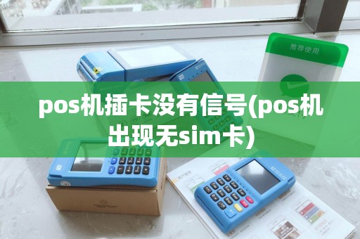 pos机插卡没有信号(pos机出现无sim卡)