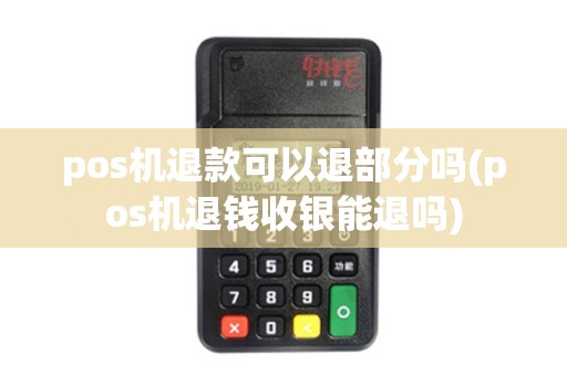 pos机退款可以退部分吗(pos机退钱收银能退吗)