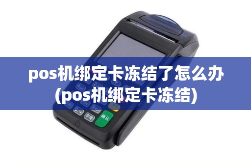 pos机绑定卡冻结了怎么办(pos机绑定卡冻结)