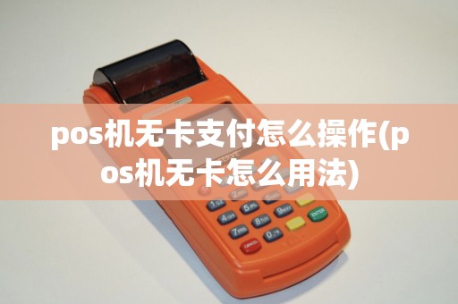 pos机无卡支付怎么操作(pos机无卡怎么用法)