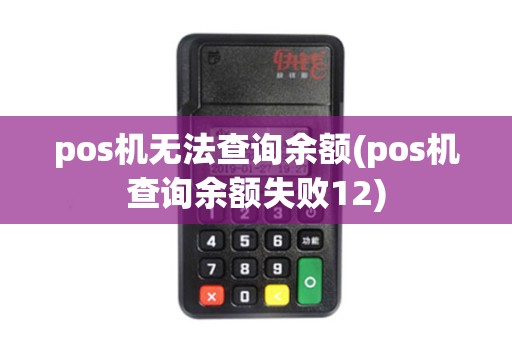 pos机无法查询余额(pos机查询余额失败12)