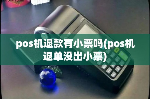 pos机退款有小票吗(pos机退单没出小票)