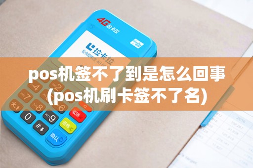 pos机签不了到是怎么回事(pos机刷卡签不了名)