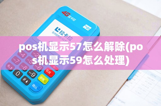 pos机显示57怎么解除(pos机显示59怎么处理)
