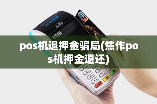pos机退押金骗局(焦作pos机押金退还)