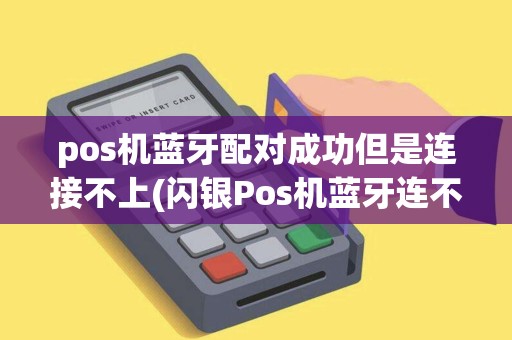 pos机蓝牙配对成功但是连接不上(闪银Pos机蓝牙连不上)