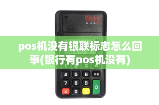 pos机没有银联标志怎么回事(银行有pos机没有)