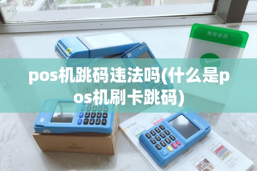 pos机跳码违法吗(什么是pos机刷卡跳码)